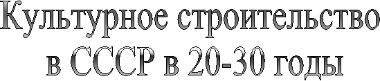 Культурное строительство 
в СССР в 20-30 годы
